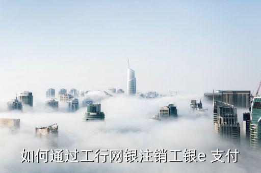 怎么取消工商銀行e支付,在線銀行怎么用?