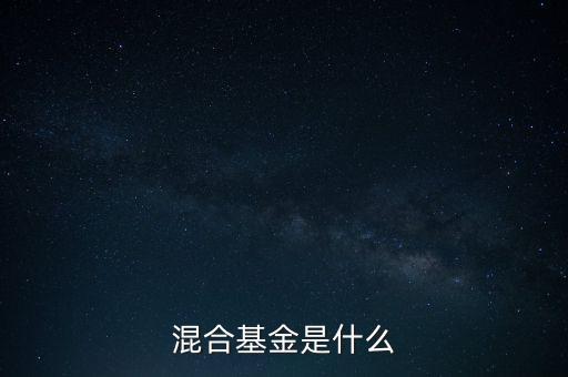 什么是混合型證券投資基金，什么是混合基金