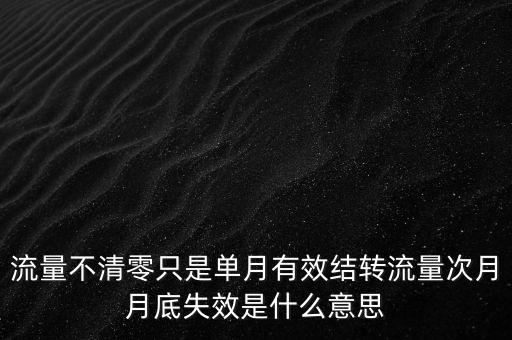 流量不清零只是單月有效結(jié)轉(zhuǎn)流量次月月底失效是什么意思