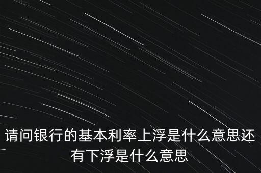 下浮利率什么意思，賣電器利率下浮是什么意思