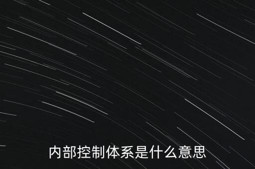 公司內(nèi)控是什么意思，內(nèi)部控制體系是什么意思