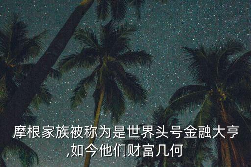 摩根是怎么成功的,摩根76歲生日去世享年77歲