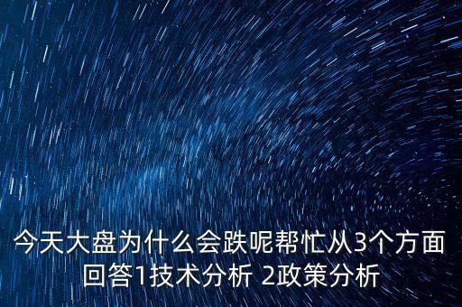 今天大盤為什么跌，今天大盤為什么會跌呢幫忙從3個方面回答1技術(shù)分析 2政策分析