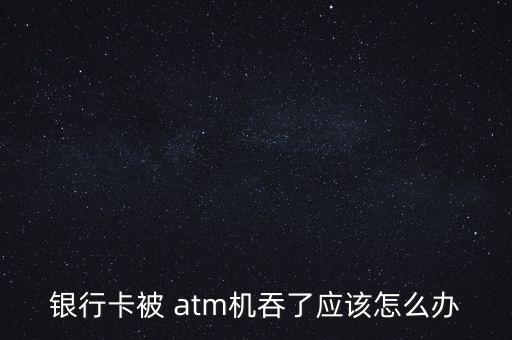 atm故障吞卡怎么辦,中國(guó)銀行卡在中國(guó)atm等自助機(jī)吞卡