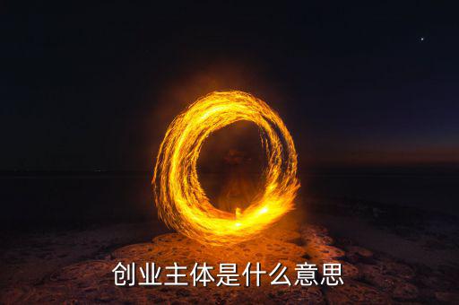 什么是經(jīng)營主體，創(chuàng)業(yè)主體是什么意思