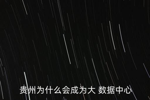  貴州為什么會(huì)成為大 數(shù)據(jù)中心