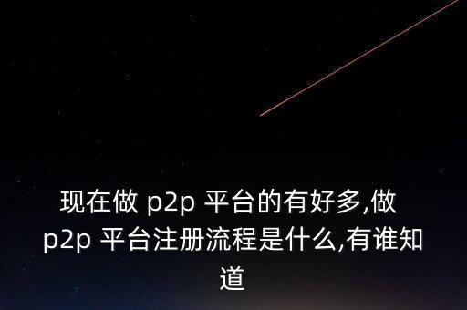 現(xiàn)在做 p2p 平臺(tái)的有好多,做 p2p 平臺(tái)注冊(cè)流程是什么,有誰知道