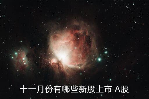 11月份什么時候打新股，十一月份有哪些新股上市 A股