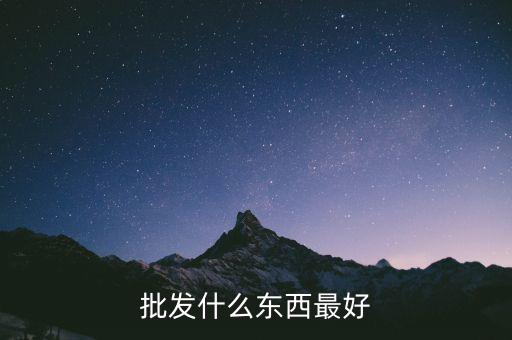 倒手批發(fā)什么好，倒手生意什么好做