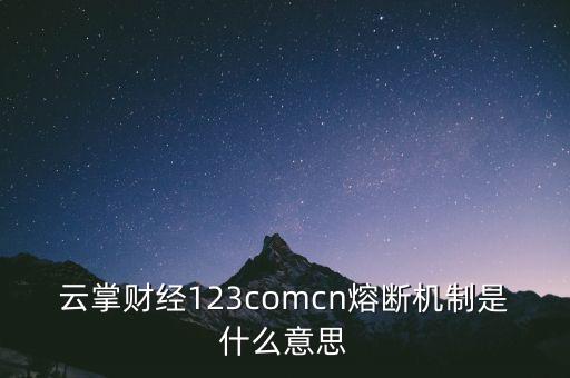 云掌財經(jīng)123comcn熔斷機制是什么意思