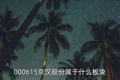 京城股份屬于什么板塊，000615京漢股份屬于什么板塊