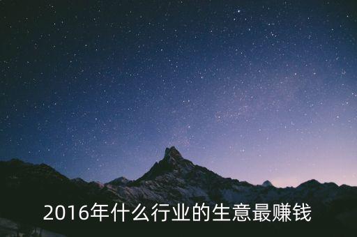 2016年干什么賺錢，2016年什么行業(yè)的生意最賺錢