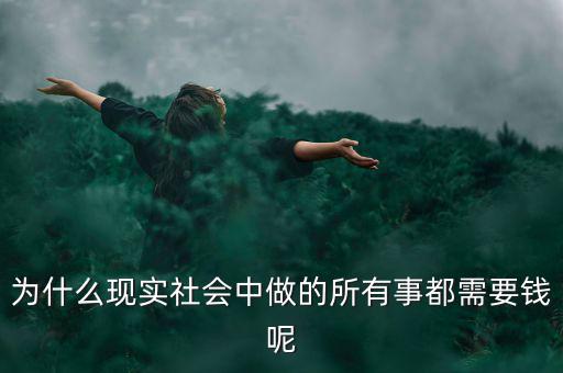 中國為什么什么都要錢，為什么現(xiàn)實社會中做的所有事都需要錢呢