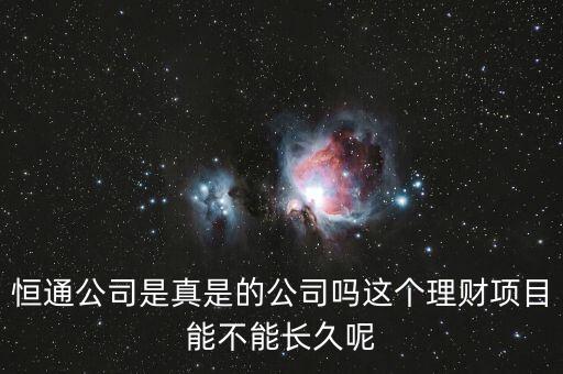 恒通股份干什么的業(yè)績?nèi)绾?，恒通公司是真是的公司嗎這個(gè)理財(cái)項(xiàng)目能不能長久呢