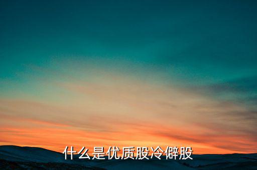 什么是優(yōu)質股，告訴您什么是優(yōu)質股票