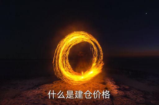 什么是建倉價，請問現(xiàn)貨原油建倉價是什么意思