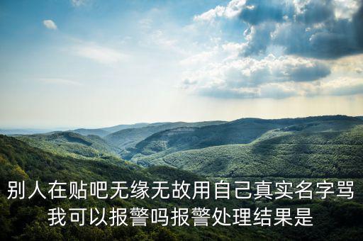 法外之地什么意思，別人在貼吧無緣無故用自己真實名字罵我可以報警嗎報警處理結(jié)果是