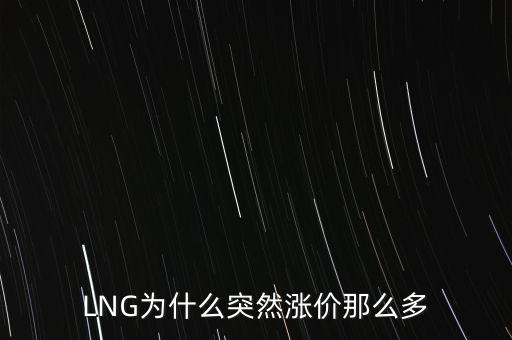 lng天然氣為什么漲價，LNG為什么突然漲價那么多