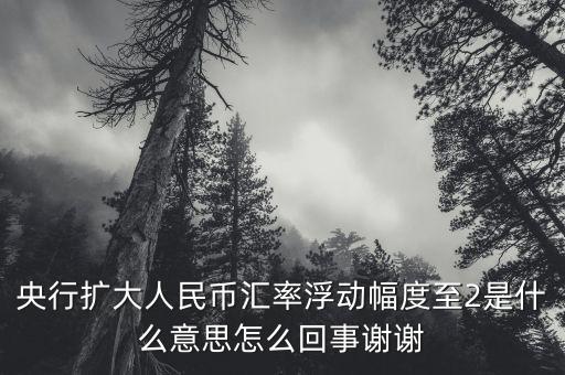 什么叫匯率擴大，擴大人民幣對美元匯率浮動幅度是什么意思是否是以后人民幣兌換