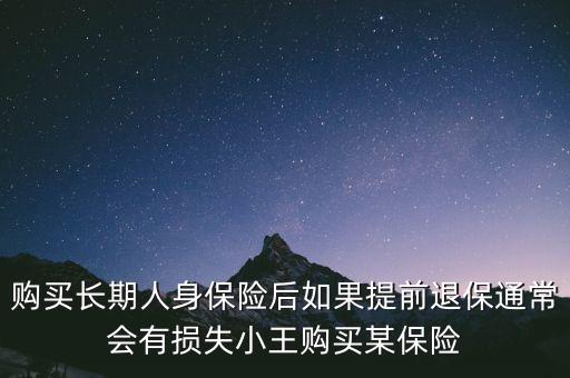 交20年保險金提前退保有什么損失，購買長期人身保險后如果提前退保通常會有損失小王購買某保險