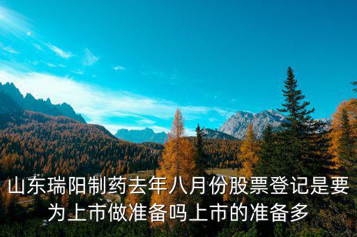 瑞陽制藥什么時候上市，山東瑞陽制藥去年八月份股票登記是要為上市做準(zhǔn)備嗎上市的準(zhǔn)備多