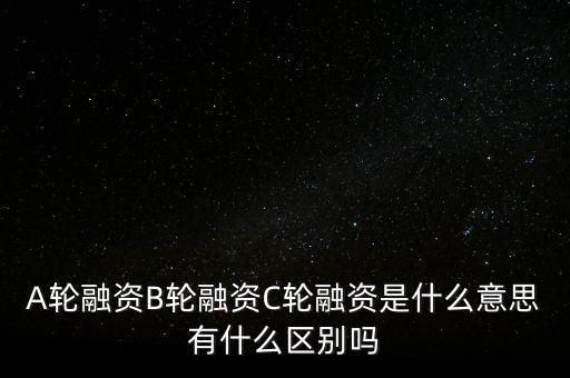 c輪融資什么意思，A輪融資B輪融資C輪融資是什么意思有什么區(qū)別嗎