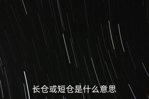 長短倉什么意思，長倉或短倉是什么意思