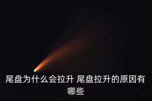 尾盤拉升為什么不好，尾盤為什么會拉升 尾盤拉升的原因有哪些