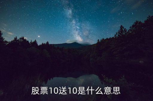 10股送10股是什么意思，股票10送10是什么意思