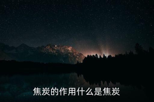 炭怎么練焦可以干什么,還原劑焦炭是怎么煉成的?