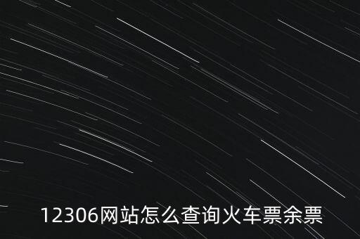 12306怎么看余票,火車(chē)票剩余余票怎么查?