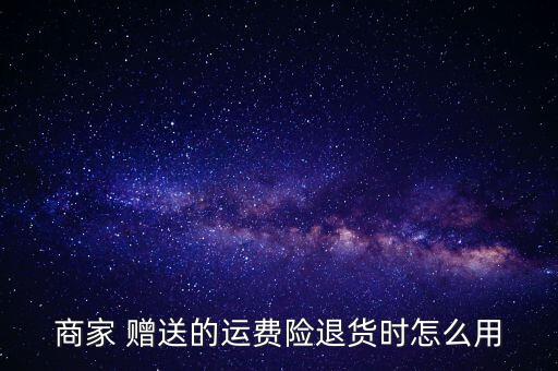 賣家贈送運險費怎么用,退貨運費險只有在退款時生效