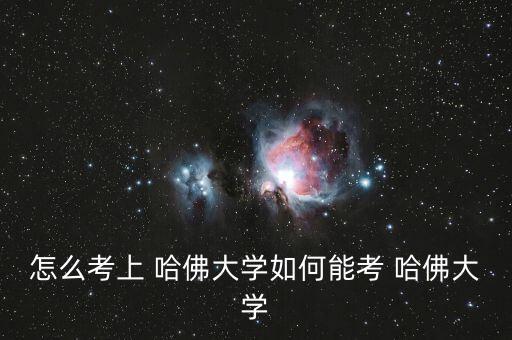 怎么考上 哈佛大學如何能考 哈佛大學