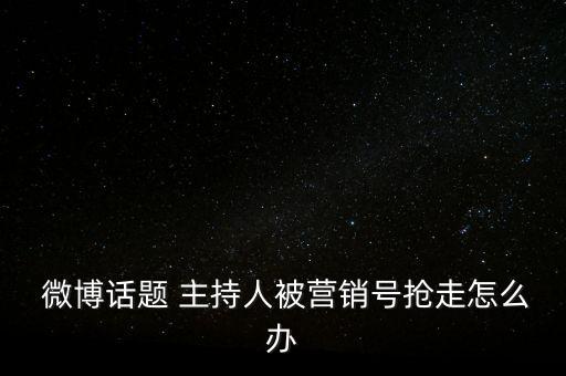  微博話題 主持人被營銷號(hào)搶走怎么辦