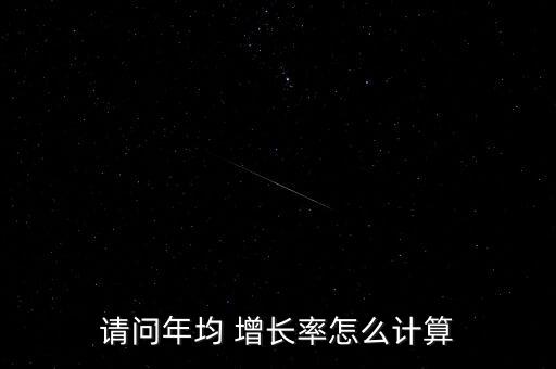 請(qǐng)問年均 增長率怎么計(jì)算