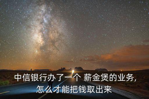 中信銀行薪金煲怎么取消,中信銀行解散業(yè)務薪金寶消失!