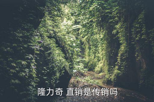 隆力奇直銷(xiāo)模式怎么樣,直銷(xiāo)和傳銷(xiāo)之別