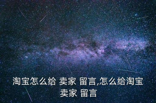 天貓已經支付怎么給賣家留言,怎么操作方式我是賣家?