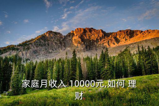 10000元怎么理財,家庭月收入10000元怎么理財?