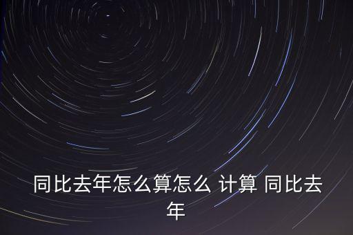 去年是0同比怎么計(jì)算,同比如何計(jì)算去年?