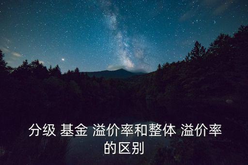 分級A基金怎么看溢價,新手要謹(jǐn)慎參與分級a沒有折扣條款