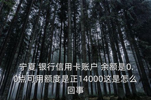  寧夏 銀行信用卡賬戶 余額是0.0點(diǎn)可用額度是正14000這是怎么回事