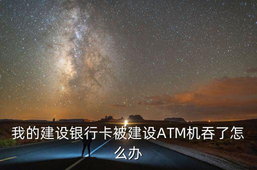 我的建設銀行卡被建設ATM機吞了怎么辦