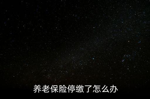 養(yǎng)老保險停交了怎么辦,養(yǎng)老保險可以補，也可以不補