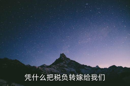 為什么要轉(zhuǎn)嫁稅負(fù)，憑什么把稅負(fù)轉(zhuǎn)嫁給我們