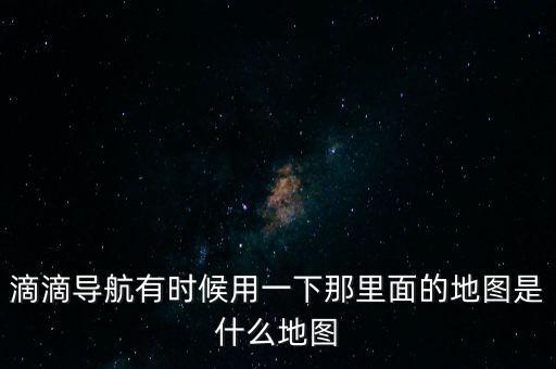 滴滴用什么地圖，滴滴打車司機版用哪個導航地圖好