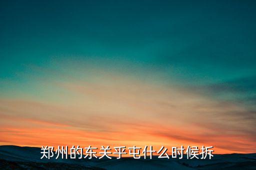 東關(guān)虎屯什么時候拆遷，鄭州的東關(guān)乎屯什么時候拆