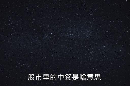 上中簽是什么意思，股票里的中簽是什么意思