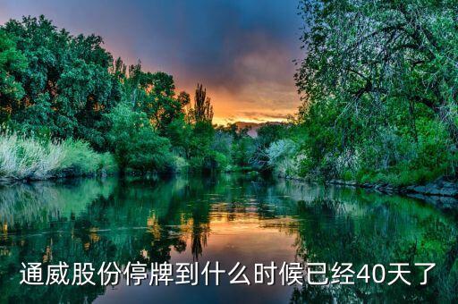 通威股份什么時候復牌，通威股份停牌到什么時候已經(jīng)40天了