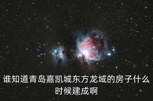 瓜瀝嘉凱城什么時(shí)候造，誰知道青島嘉凱城東方龍域的房子什么時(shí)候建成啊